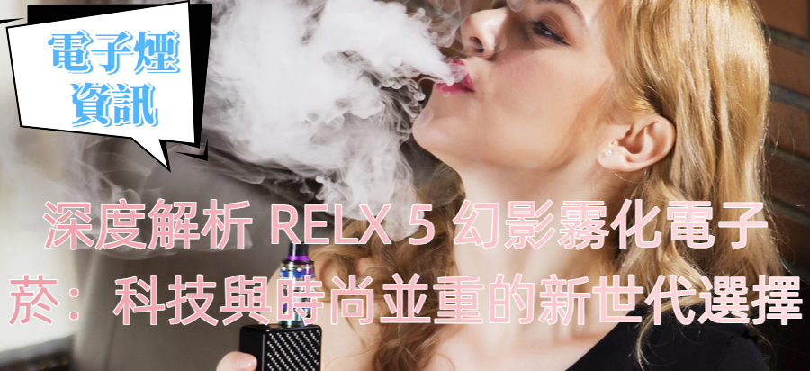 深度解析 RELX 5 幻影霧化電子菸：科技與時尚並重的新世代選擇